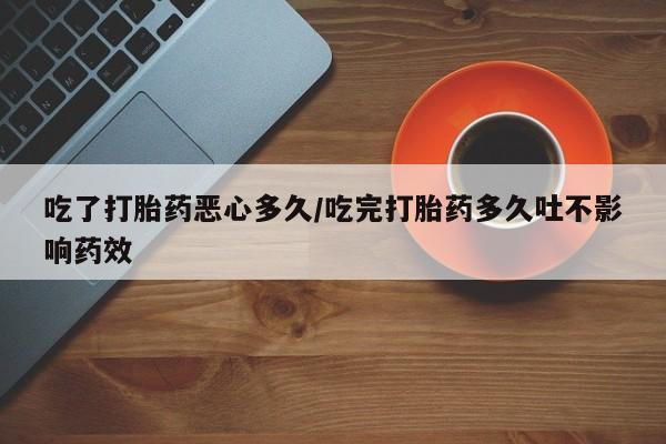 米非米索购买链接联系微信吃了打胎药恶心多久/吃完打胎药多久吐不影响药效