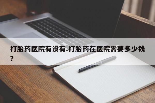 米非米索购买链接联系微信打胎药医院有没有.打胎药在医院需要多少钱？