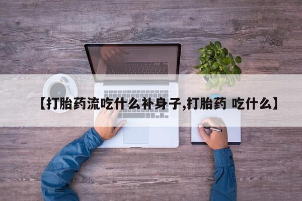 米非米索购买链接联系微信【打胎药流吃什么补身子,打胎药 吃什么】