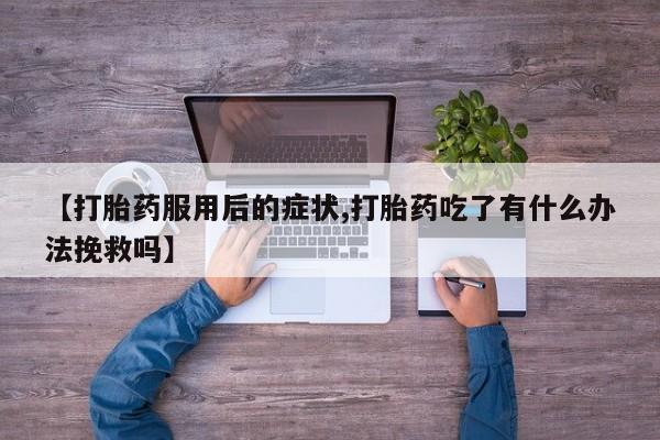 米非米索购买链接联系微信【打胎药服用后的症状,打胎药吃了有什么办法挽救吗】