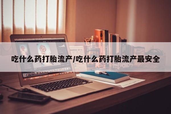 米非米索购买链接联系微信吃什么药打胎流产/吃什么药打胎流产最安全