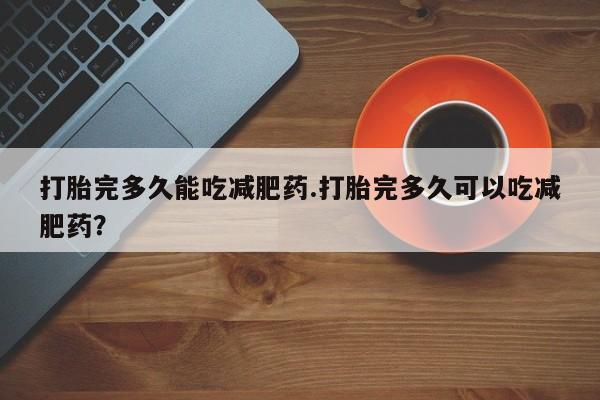 米非米索购买链接联系微信打胎完多久能吃减肥药.打胎完多久可以吃减肥药？