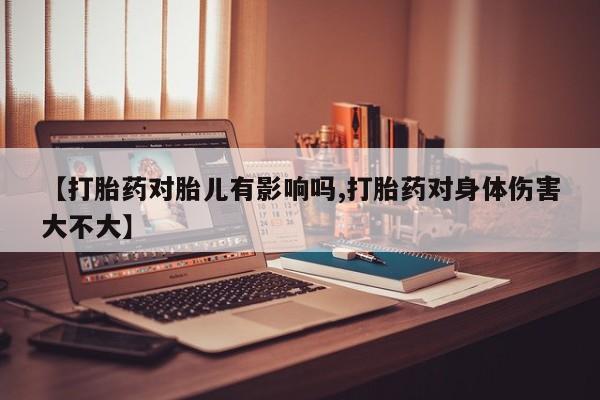 米非米索购买链接联系微信【打胎药对胎儿有影响吗,打胎药对身体伤害大不大】