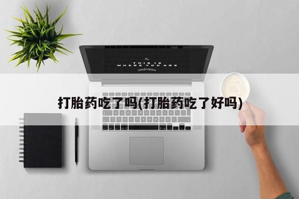 米非米索购买链接联系微信打胎药吃了吗(打胎药吃了好吗)