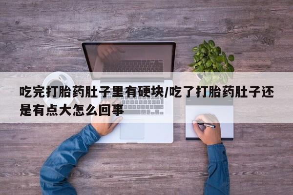 米非米索购买链接联系微信吃完打胎药肚子里有硬块/吃了打胎药肚子还是有点大怎么回事