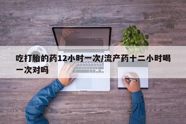 米非米索购买链接联系微信吃打胎的药12小时一次/流产药十二小时喝一次对吗