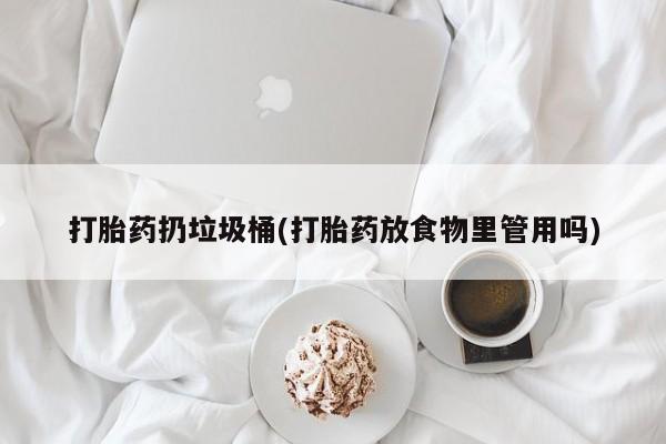 米非米索购买链接联系微信打胎药扔垃圾桶(打胎药放食物里管用吗)