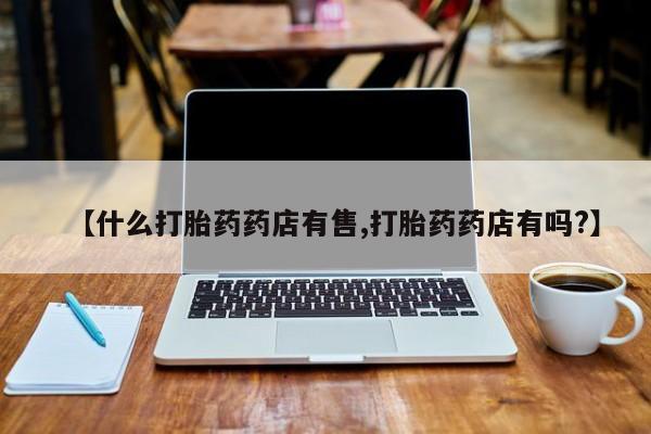 米非米索购买链接联系微信【什么打胎药药店有售,打胎药药店有吗?】