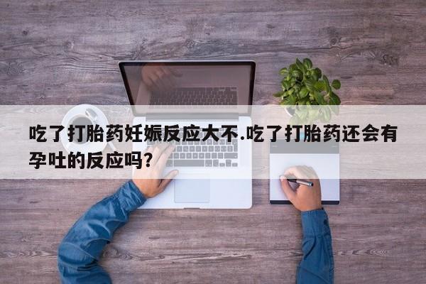 米非米索购买链接联系微信吃了打胎药妊娠反应大不.吃了打胎药还会有孕吐的反应吗？