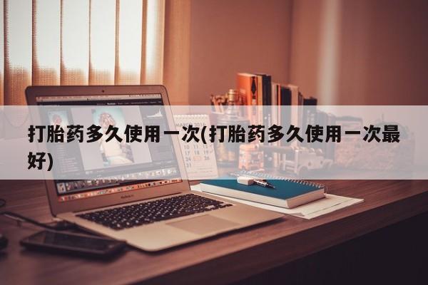 米非米索购买链接联系微信打胎药多久使用一次(打胎药多久使用一次最好)