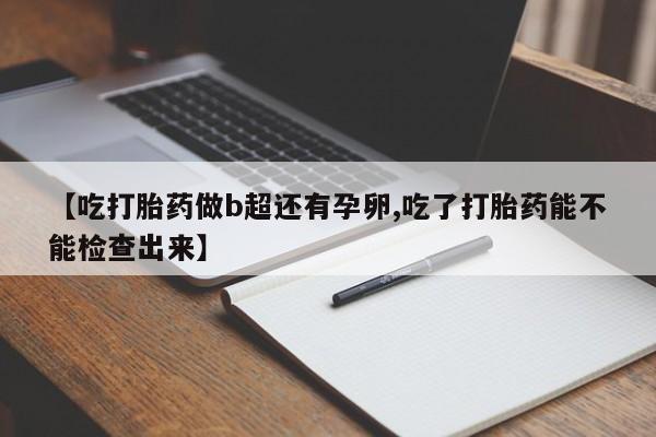 米非米索购买链接联系微信【吃打胎药做b超还有孕卵,吃了打胎药能不能检查出来】