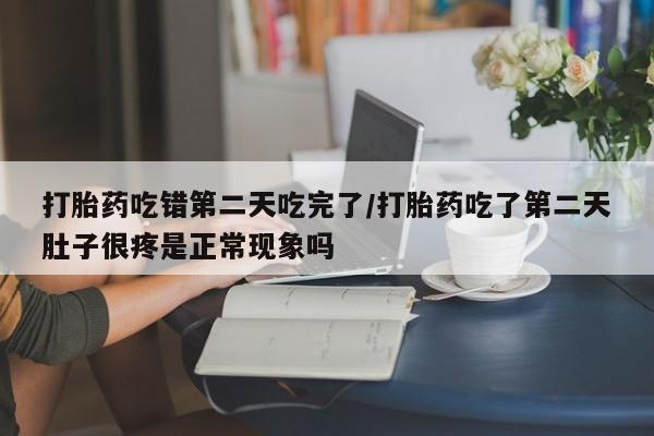 米非米索购买链接联系微信打胎药吃错第二天吃完了/打胎药吃了第二天肚子很疼是正常现象吗