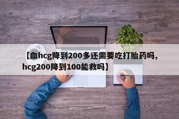 米非米索购买链接联系微信【血hcg降到200多还需要吃打胎药吗,hcg200降到100能救吗】