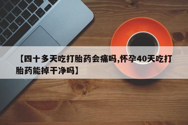 米非米索购买链接联系微信【四十多天吃打胎药会痛吗,怀孕40天吃打胎药能掉干净吗】