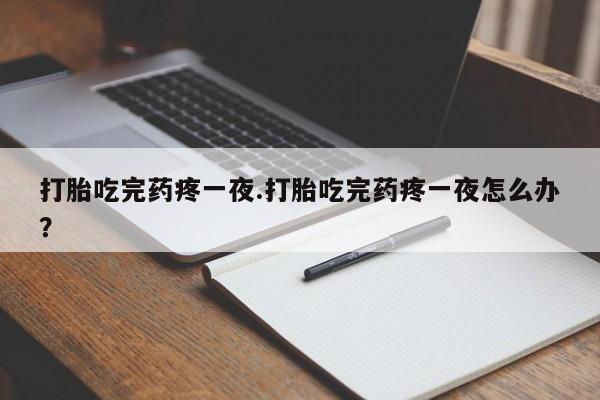 米非米索购买链接联系微信打胎吃完药疼一夜.打胎吃完药疼一夜怎么办？