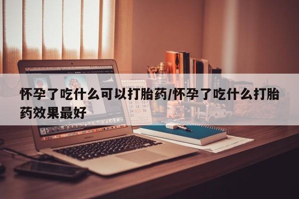 米非米索购买链接联系微信怀孕了吃什么可以打胎药/怀孕了吃什么打胎药效果最好