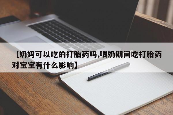 米非米索购买链接联系微信【奶妈可以吃的打胎药吗,喂奶期间吃打胎药对宝宝有什么影响】