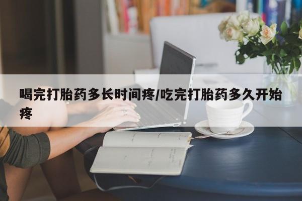 米非米索购买链接联系微信喝完打胎药多长时间疼/吃完打胎药多久开始疼