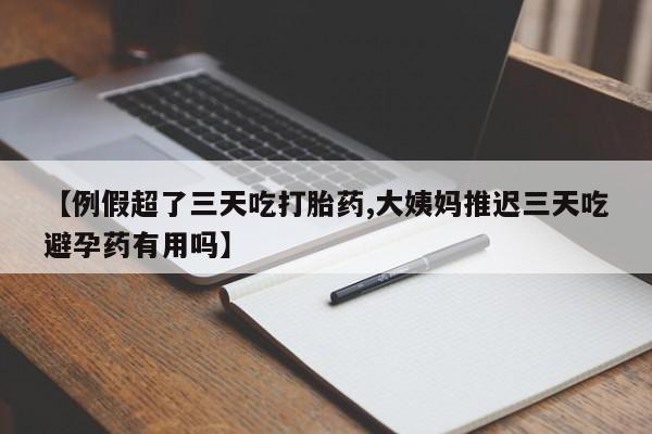 米非米索购买链接联系微信【例假超了三天吃打胎药,大姨妈推迟三天吃避孕药有用吗】