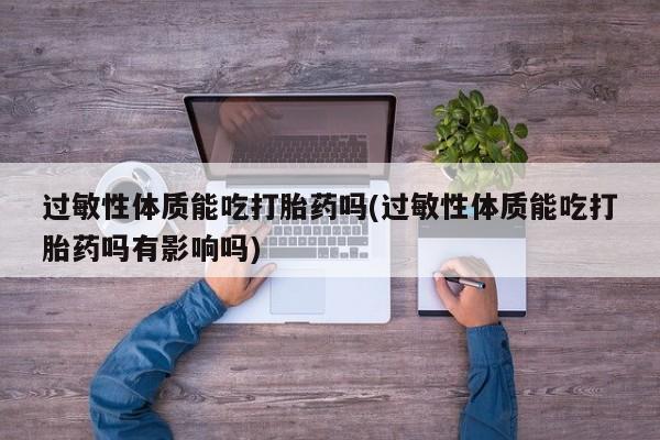 米非米索购买链接联系微信过敏性体质能吃打胎药吗(过敏性体质能吃打胎药吗有影响吗)