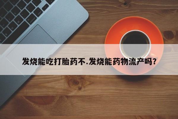 米非米索购买链接联系微信发烧能吃打胎药不.发烧能药物流产吗？