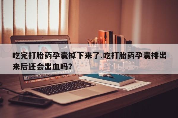 米非米索购买链接联系微信吃完打胎药孕囊掉下来了.吃打胎药孕囊排出来后还会出血吗？