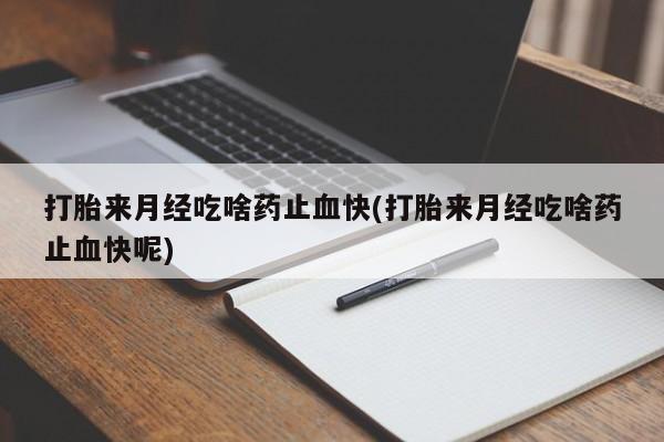 米非米索购买链接联系微信打胎来月经吃啥药止血快(打胎来月经吃啥药止血快呢)