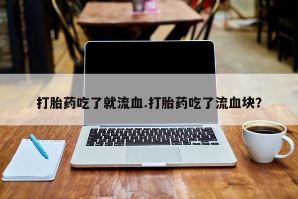 米非米索购买链接联系微信打胎药吃了就流血.打胎药吃了流血块？