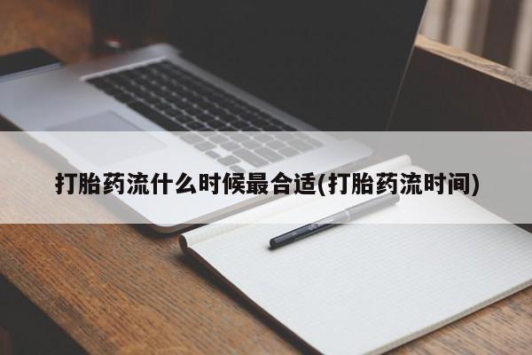 米非米索购买链接联系微信打胎药流什么时候最合适(打胎药流时间)