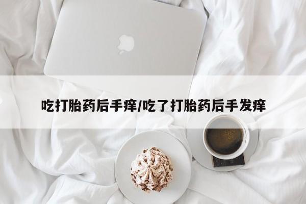米非米索购买链接联系微信吃打胎药后手痒/吃了打胎药后手发痒
