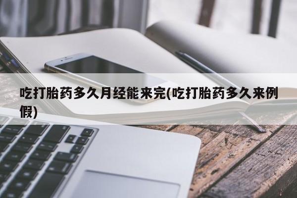 米非米索购买链接联系微信吃打胎药多久月经能来完(吃打胎药多久来例假)