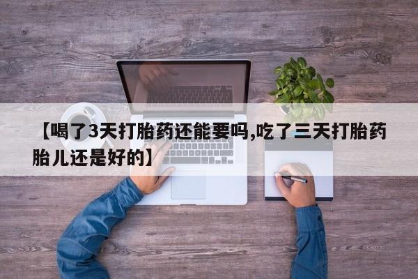 米非米索购买链接联系微信【喝了3天打胎药还能要吗,吃了三天打胎药胎儿还是好的】
