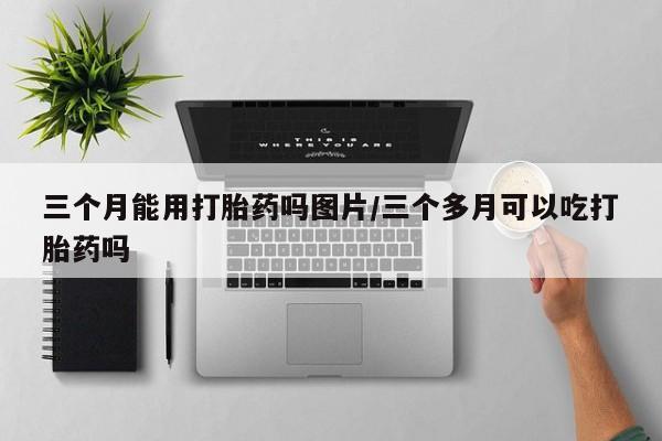 米非米索购买链接联系微信三个月能用打胎药吗图片/三个多月可以吃打胎药吗