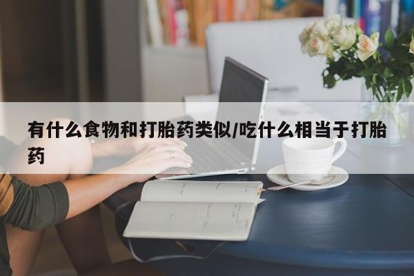 米非米索购买链接联系微信有什么食物和打胎药类似/吃什么相当于打胎药