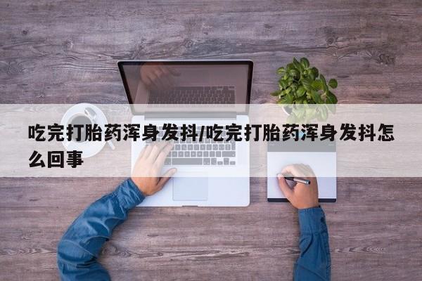 米非米索购买链接联系微信吃完打胎药浑身发抖/吃完打胎药浑身发抖怎么回事