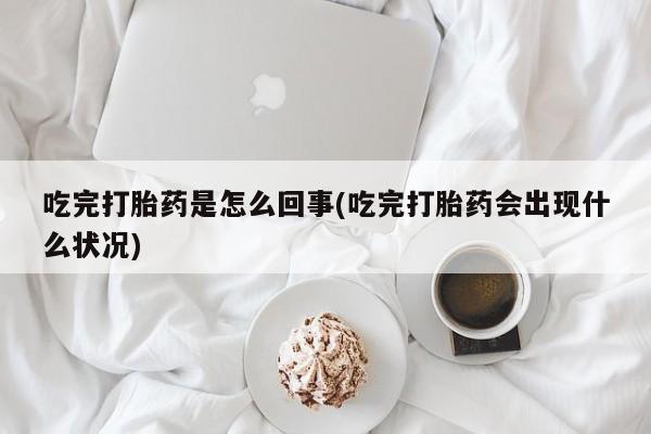 米非米索购买链接联系微信吃完打胎药是怎么回事(吃完打胎药会出现什么状况)