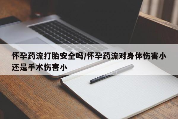 米非米索购买链接联系微信怀孕药流打胎安全吗/怀孕药流对身体伤害小还是手术伤害小