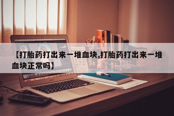 米非米索购买链接联系微信【打胎药打出来一堆血块,打胎药打出来一堆血块正常吗】