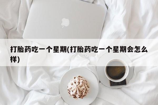 米非米索购买链接联系微信打胎药吃一个星期(打胎药吃一个星期会怎么样)