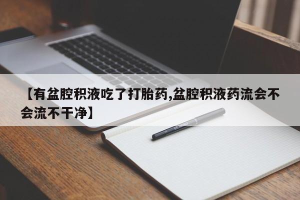 米非米索购买链接联系微信【有盆腔积液吃了打胎药,盆腔积液药流会不会流不干净】
