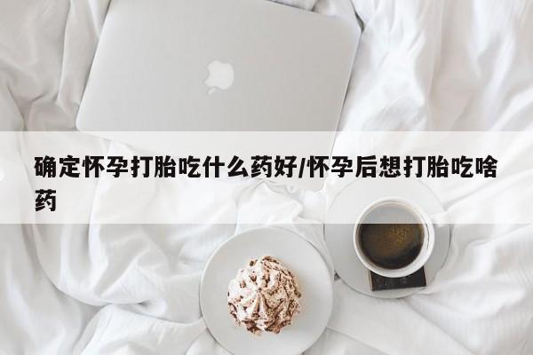 米非米索购买链接联系微信确定怀孕打胎吃什么药好/怀孕后想打胎吃啥药