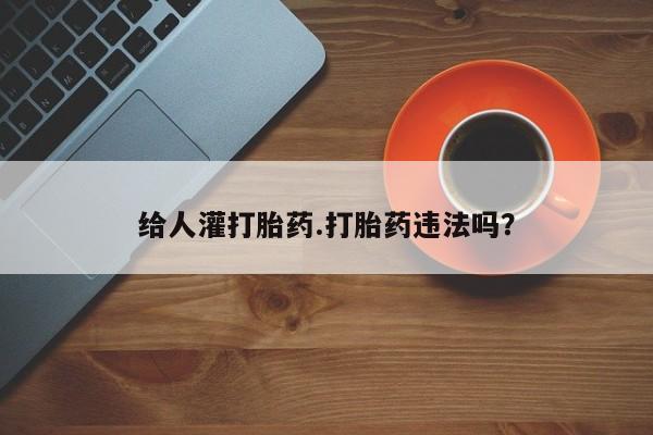 米非米索购买链接联系微信给人灌打胎药.打胎药违法吗？