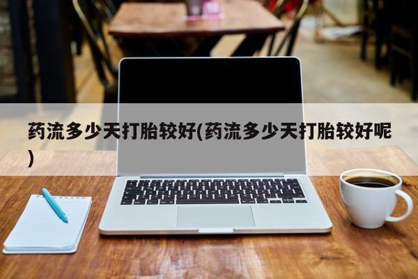米非米索购买链接联系微信药流多少天打胎较好(药流多少天打胎较好呢)