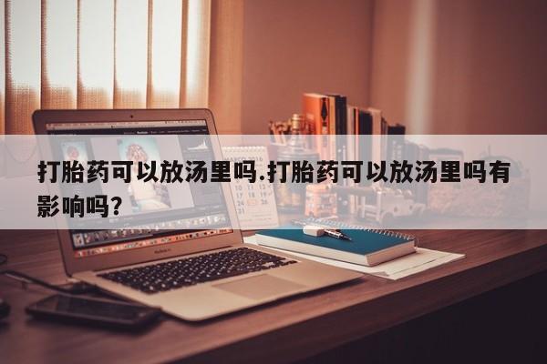 米非米索购买链接联系微信打胎药可以放汤里吗.打胎药可以放汤里吗有影响吗？
