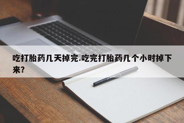 米非米索购买链接联系微信吃打胎药几天掉完.吃完打胎药几个小时掉下来？