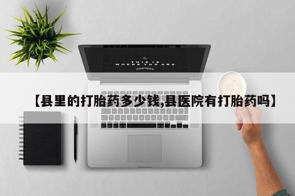 米非米索购买链接联系微信【县里的打胎药多少钱,县医院有打胎药吗】