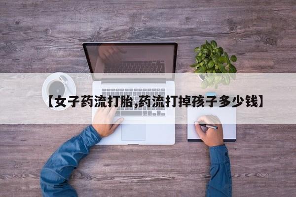 米非米索购买链接联系微信【女子药流打胎,药流打掉孩子多少钱】