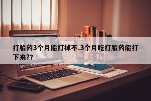 米非米索购买链接联系微信打胎药3个月能打掉不.3个月吃打胎药能打下来?？