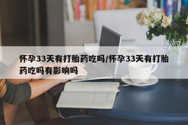 米非米索购买链接联系微信怀孕33天有打胎药吃吗/怀孕33天有打胎药吃吗有影响吗