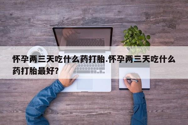 米非米索购买链接联系微信怀孕两三天吃什么药打胎.怀孕两三天吃什么药打胎最好？